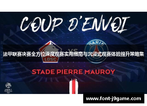 法甲联赛决赛全方位深度观赛实用指南与沉浸式观赛体验提升策略集