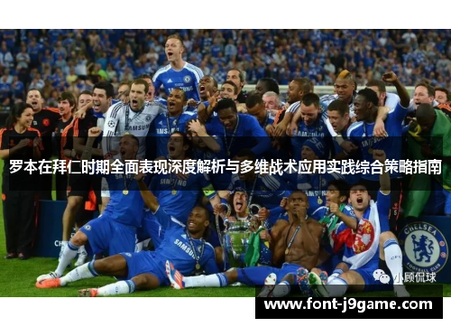 罗本在拜仁时期全面表现深度解析与多维战术应用实践综合策略指南