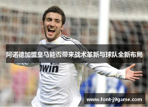 阿诺德加盟皇马能否带来战术革新与球队全新布局