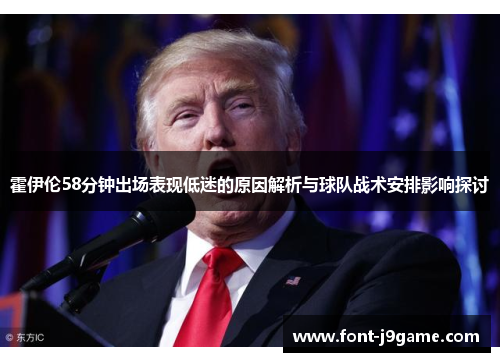 霍伊伦58分钟出场表现低迷的原因解析与球队战术安排影响探讨 霍伊伦58分钟出场表现低迷的原因解析与球队战术安排影响探讨