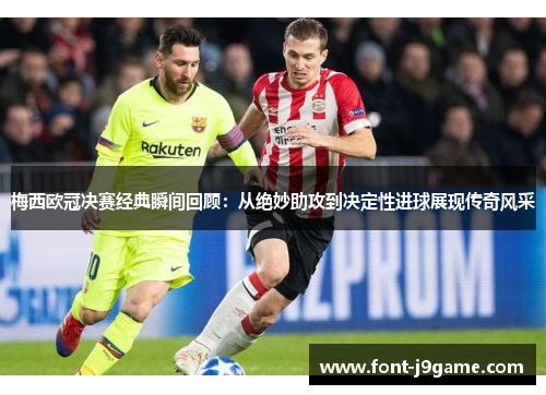 梅西欧冠决赛经典瞬间回顾：从绝妙助攻到决定性进球展现传奇风采
