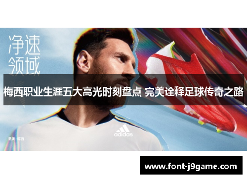 梅西职业生涯五大高光时刻盘点 完美诠释足球传奇之路